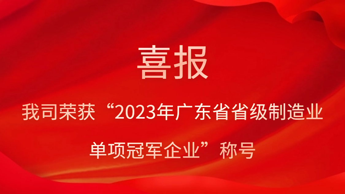 我司榮獲“2023年廣東省省級制造業(yè)單項(xiàng)冠軍企業(yè)”稱號(hào)